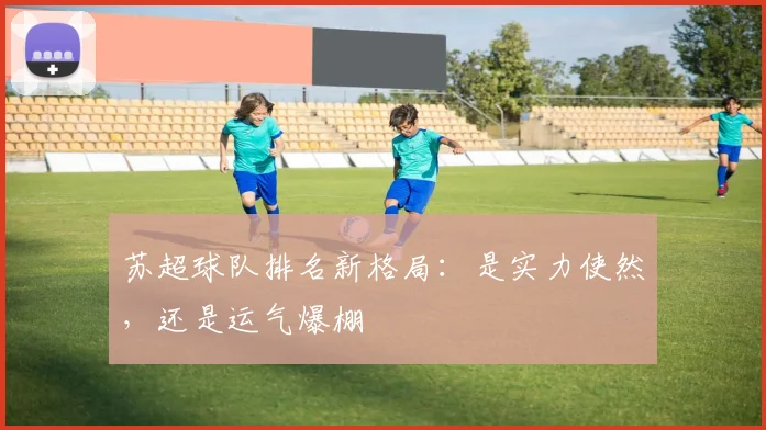 苏超球队排名新格局:是实力使然,还是运气爆棚