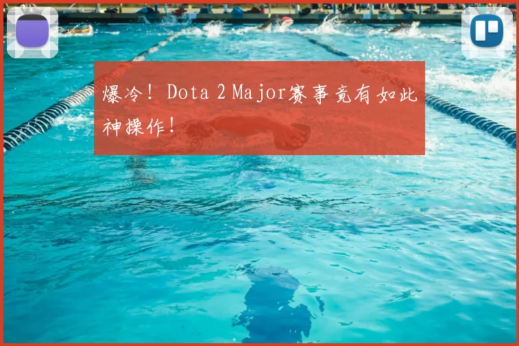 爆冷!Dota 2 Major赛事竟有如此神操作!