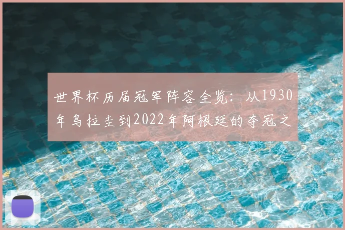 世界杯历届冠军阵容全览：从1930年乌拉圭到2022年阿根廷的夺冠之路