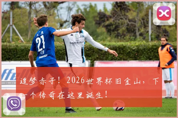 追梦赤子！2026世界杯旧金山，下一个传奇在这里诞生！
