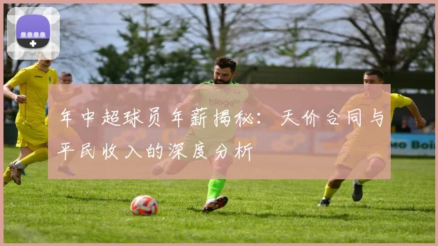 年中超球员年薪揭秘:天价合同与平民收入的深度分析
