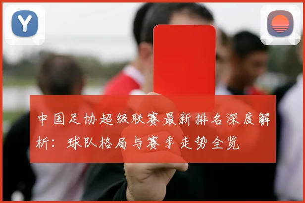 中国足协超级联赛最新排名深度解析：球队格局与赛季走势全览