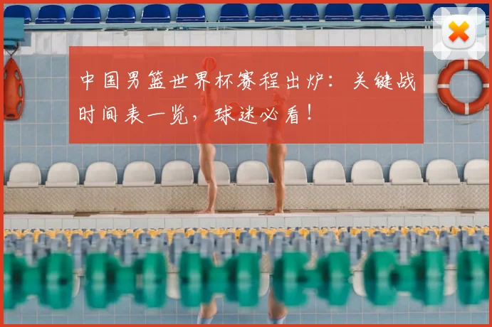 中国男篮世界杯赛程出炉:关键战时间表一览,球迷必看!