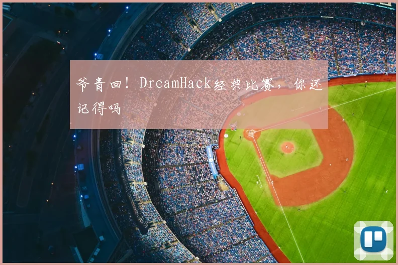 爷青回！DreamHack经典比赛，你还记得吗